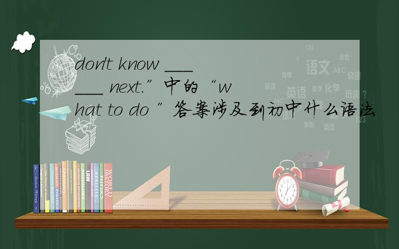 don't know ______ next.”中的“what to do ”答案涉及到初中什么语法