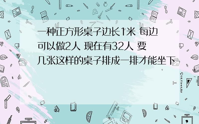 一种正方形桌子边长1米 每边可以做2人 现在有32人 要几张这样的桌子排成一排才能坐下