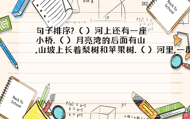 句子排序?（ ）河上还有一座小桥.（ ）月亮湾的后面有山,山坡上长着梨树和苹果树.（ ）河里,一群群鱼儿正欢快地游来游去