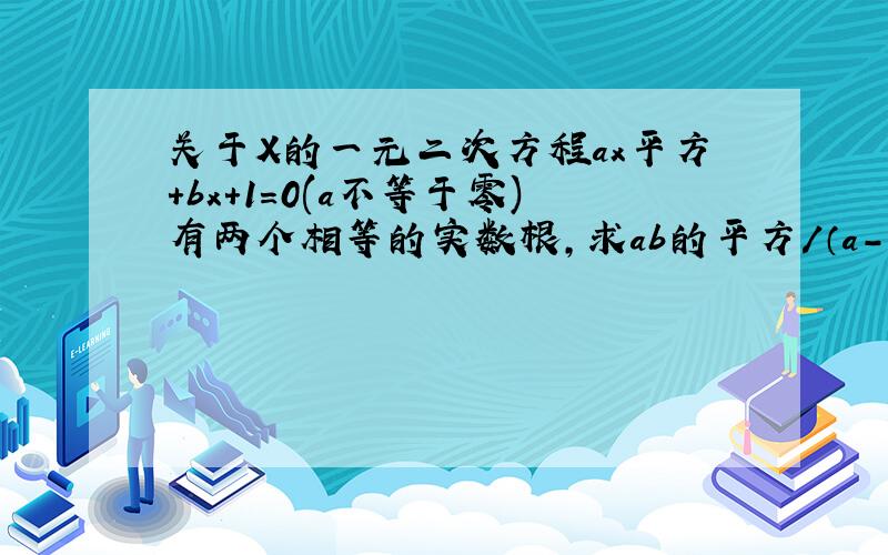 关于X的一元二次方程ax平方+bx+1=0(a不等于零)有两个相等的实数根,求ab的平方/（a-2）的平方+b的平方-4