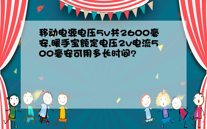 移动电源电压5v共2600毫安,暖手宝额定电压2v电流500毫安可用多长时间?