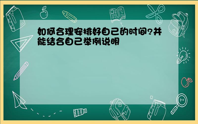 如何合理安排好自己的时间?并能结合自己举例说明