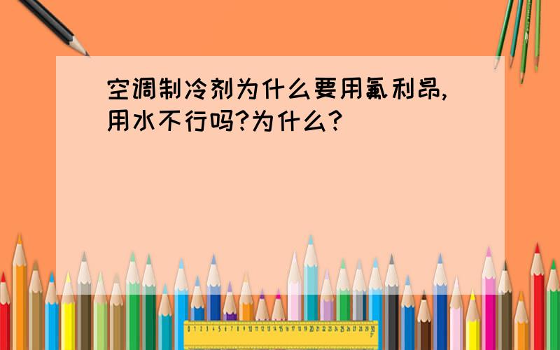 空调制冷剂为什么要用氟利昂,用水不行吗?为什么?