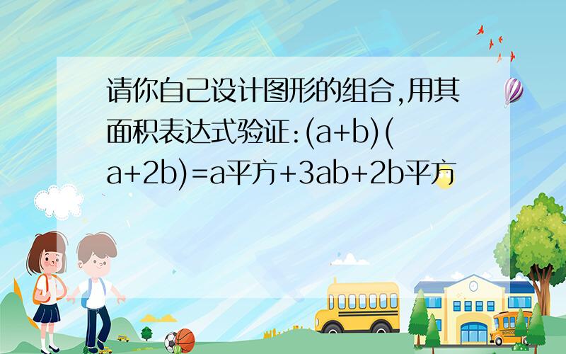 请你自己设计图形的组合,用其面积表达式验证:(a+b)(a+2b)=a平方+3ab+2b平方