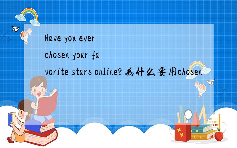 Have you ever chosen your favorite stars online?为什么要用chosen