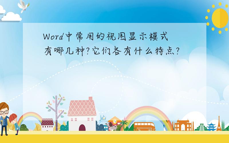 Word中常用的视图显示模式有哪几种?它们各有什么特点?