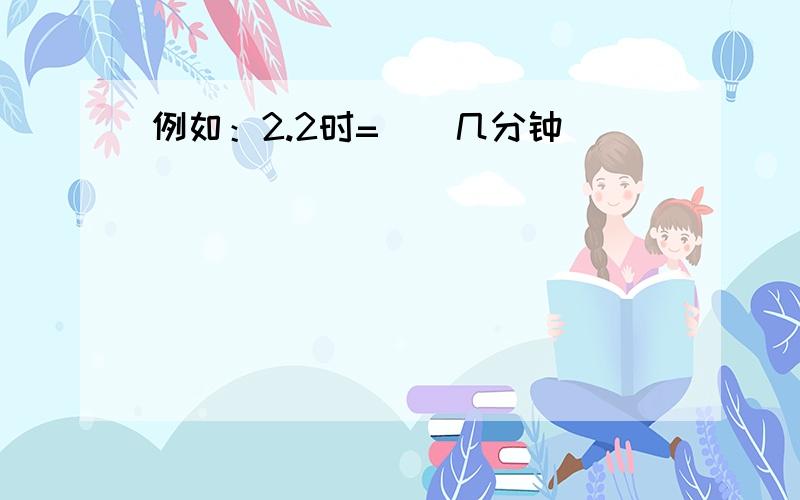 例如：2.2时=()几分钟