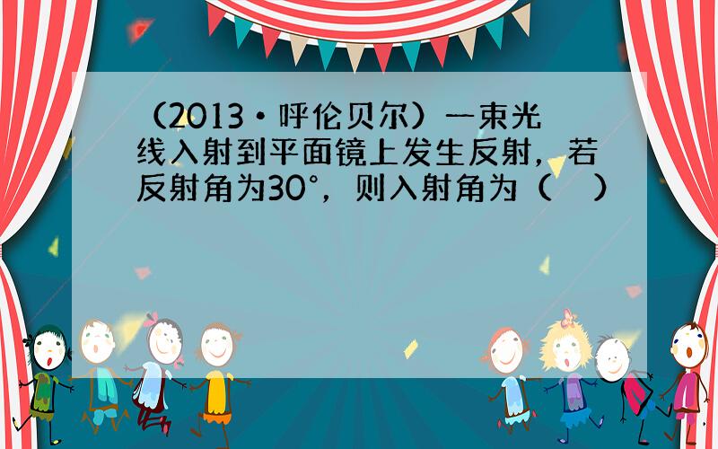 （2013•呼伦贝尔）一束光线入射到平面镜上发生反射，若反射角为30°，则入射角为（　　）