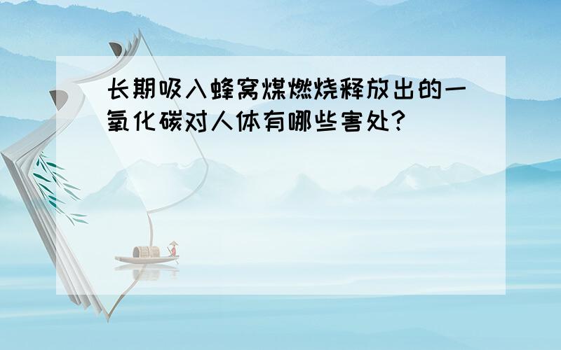 长期吸入蜂窝煤燃烧释放出的一氧化碳对人体有哪些害处?