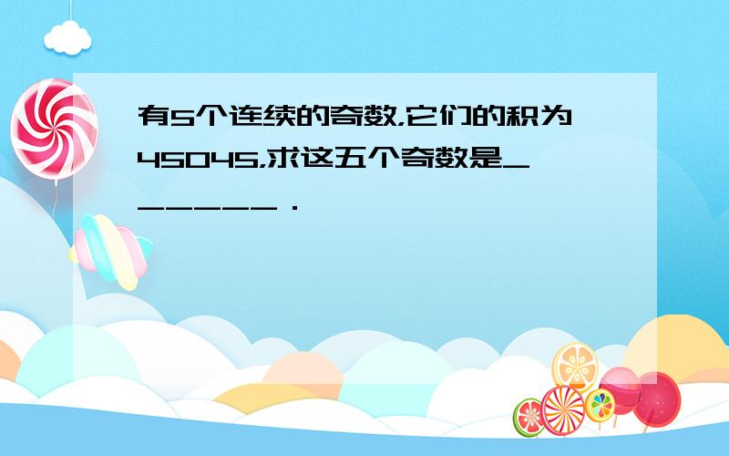 有5个连续的奇数，它们的积为45045，求这五个奇数是______．