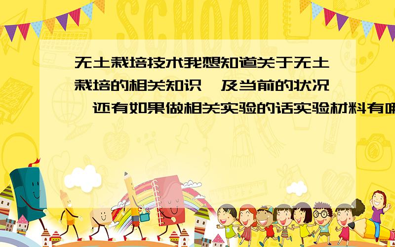 无土栽培技术我想知道关于无土栽培的相关知识,及当前的状况,还有如果做相关实验的话实验材料有哪些,价钱如何?