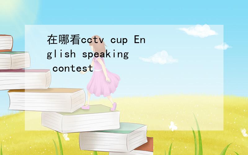 在哪看cctv cup English speaking contest