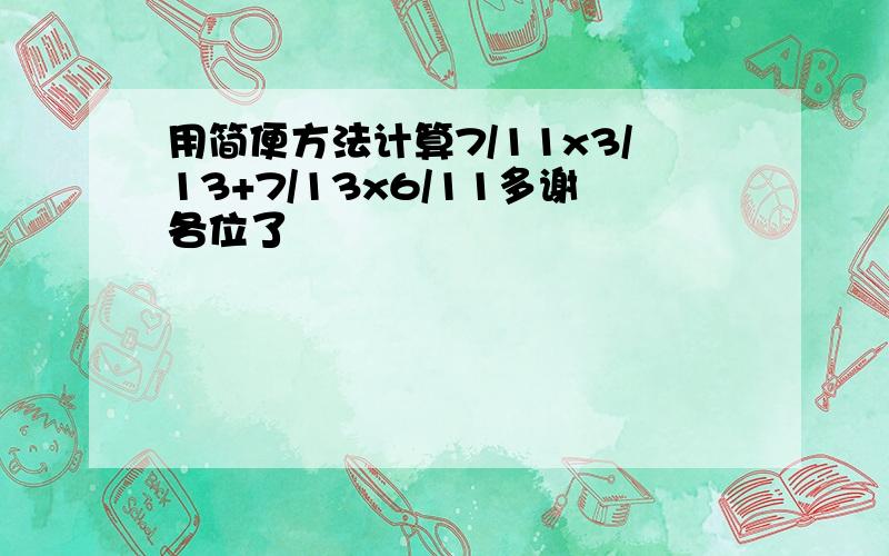 用简便方法计算7/11x3/13+7/13x6/11多谢各位了