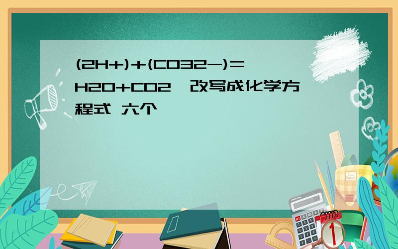 (2H+)+(CO32-)=H2O+CO2↑改写成化学方程式 六个