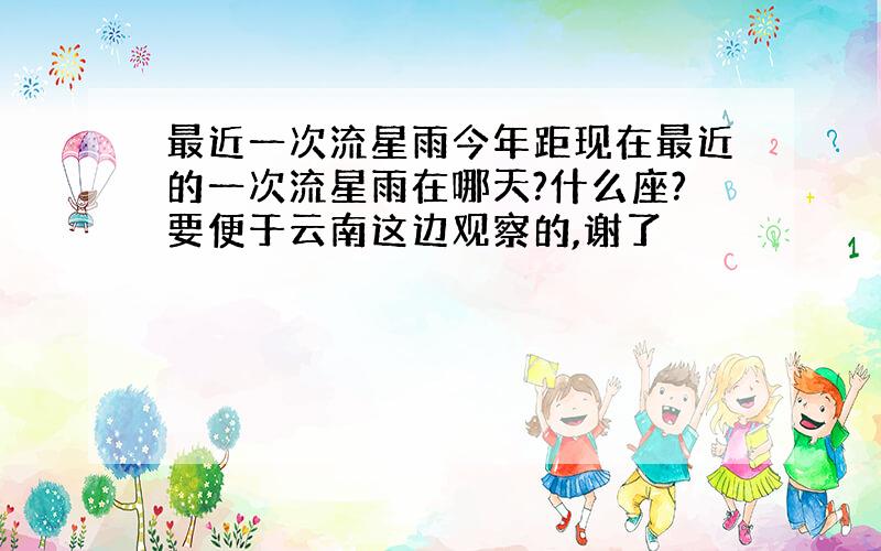 最近一次流星雨今年距现在最近的一次流星雨在哪天?什么座?要便于云南这边观察的,谢了