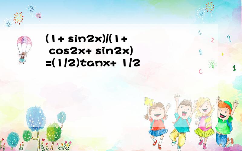 (1+ sin2x)/(1+ cos2x+ sin2x)=(1/2)tanx+ 1/2