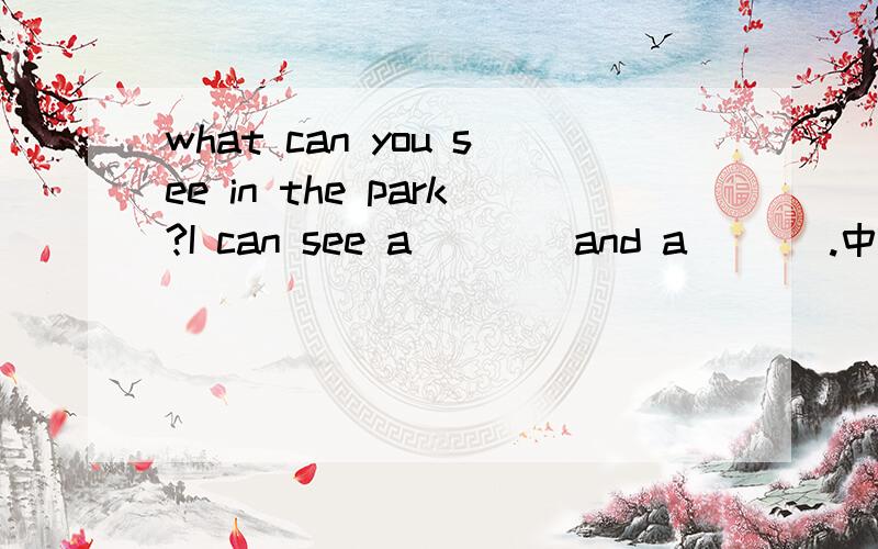 what can you see in the park?I can see a ___ and a ___.中间填反义