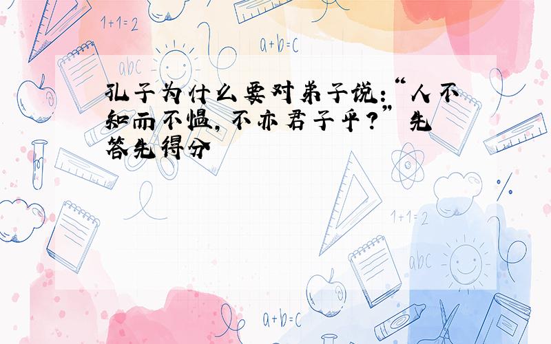 孔子为什么要对弟子说：“人不知而不愠,不亦君子乎?” 先答先得分