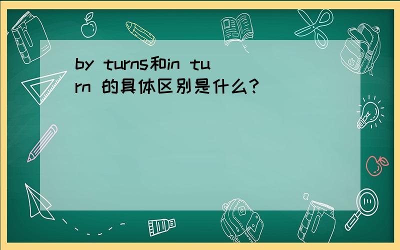 by turns和in turn 的具体区别是什么?