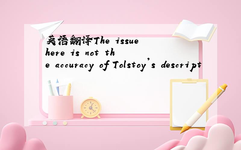 英语翻译The issue here is not the accuracy of Tolstoy's descript