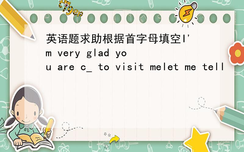 英语题求助根据首字母填空I'm very glad you are c_ to visit melet me tell