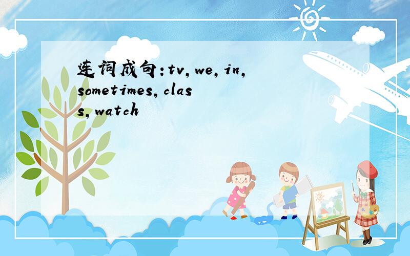 连词成句:tv,we,in,sometimes,class,watch