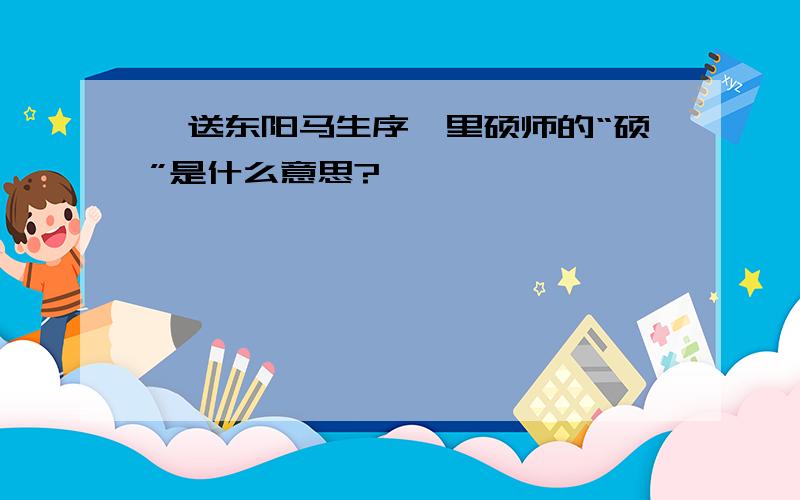 《送东阳马生序》里硕师的“硕”是什么意思?