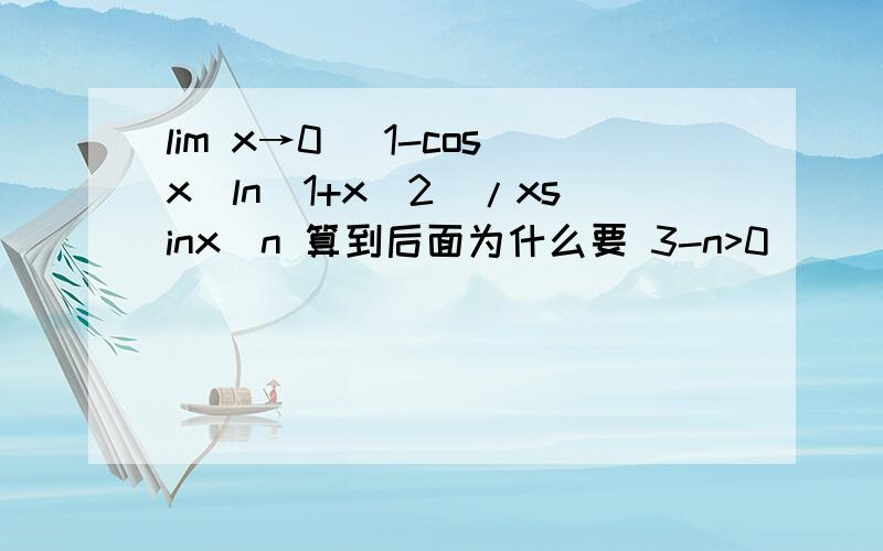 lim x→0 （1-cosx）ln（1+x^2）/xsinx^n 算到后面为什么要 3-n>0