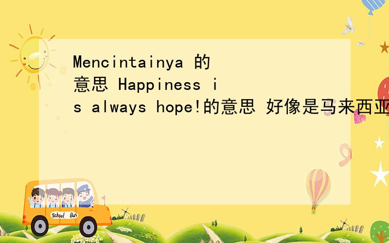 Mencintainya 的意思 Happiness is always hope!的意思 好像是马来西亚语啊