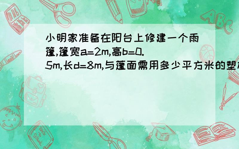 小明家准备在阳台上修建一个雨篷,篷宽a=2m,高b=0.5m,长d=8m,与蓬面需用多少平方米的塑板材料为斜边