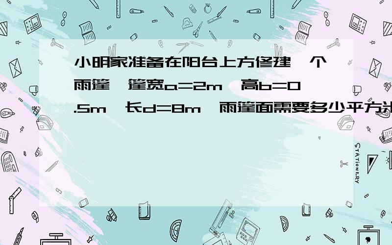 小明家准备在阳台上方修建一个雨篷,篷宽a=2m,高b=0.5m,长d=8m,雨篷面需要多少平方米的塑版材料?