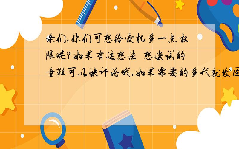 亲们,你们可想给爱机多一点权限呢?如果有这想法卻想尝试的童鞋可以快评论哦,如果需要的多我就发固件包,