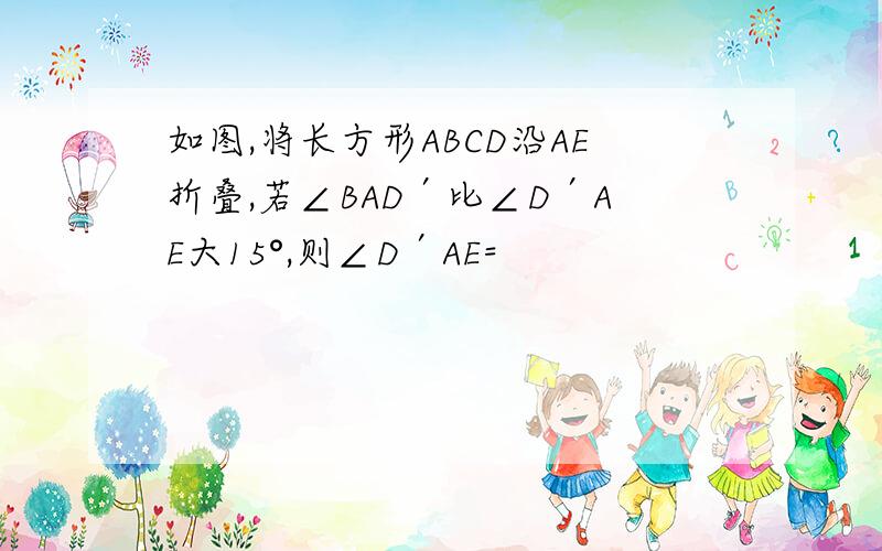 如图,将长方形ABCD沿AE折叠,若∠BAD′比∠D′AE大15°,则∠D′AE=