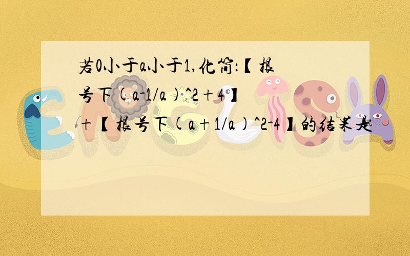 若0小于a小于1,化简：【根号下(a-1/a)^2+4】+【根号下(a+1/a)^2-4】的结果是