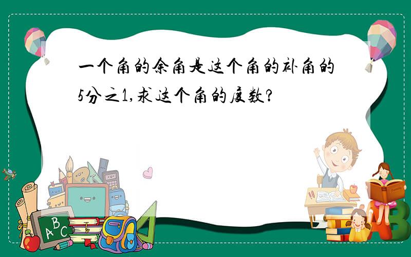 一个角的余角是这个角的补角的5分之1,求这个角的度数?