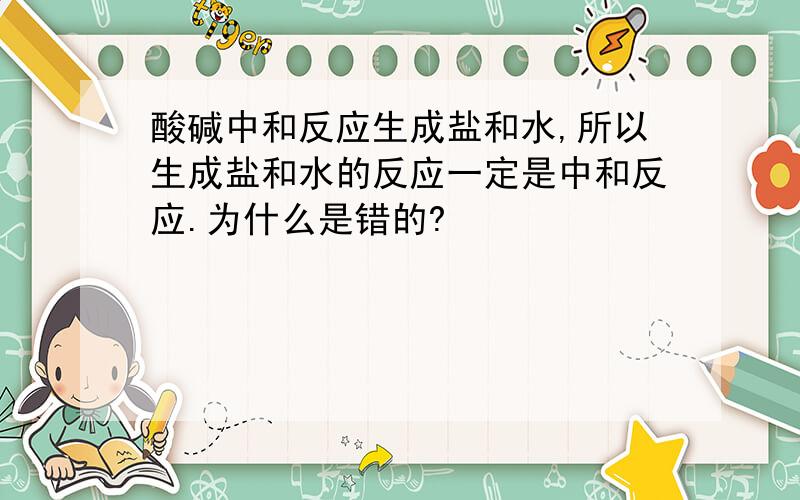 酸碱中和反应生成盐和水,所以生成盐和水的反应一定是中和反应.为什么是错的?