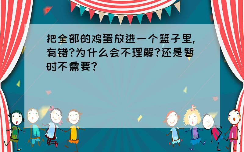 把全部的鸡蛋放进一个篮子里,有错?为什么会不理解?还是暂时不需要?