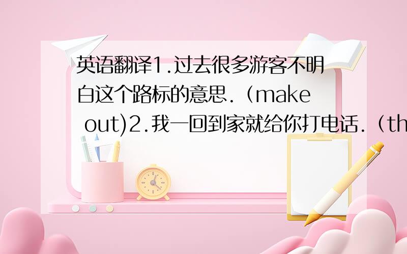 英语翻译1.过去很多游客不明白这个路标的意思.（make out)2.我一回到家就给你打电话.（the instant)