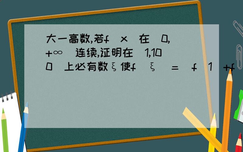 大一高数,若f(x)在［0,+∞)连续,证明在［1,100］上必有数ξ使f(ξ)＝(f(1)+f(2)+...f(100