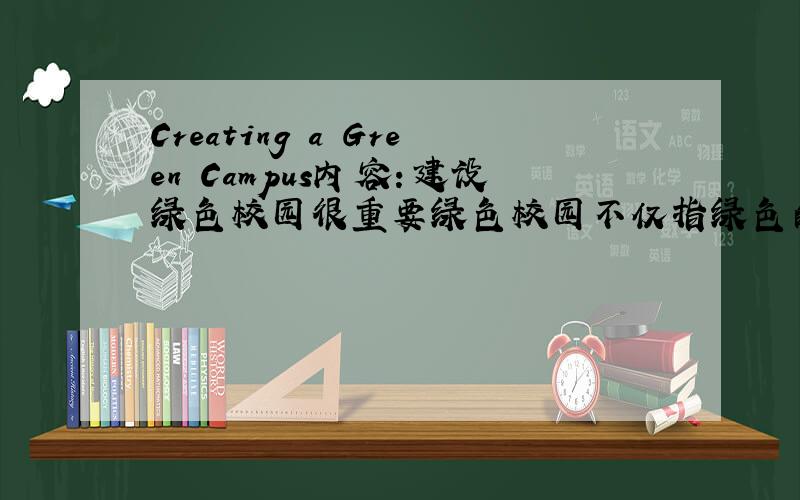 Creating a Green Campus内容：建设绿色校园很重要绿色校园不仅指绿色的环境为了..建设绿色校园我们应