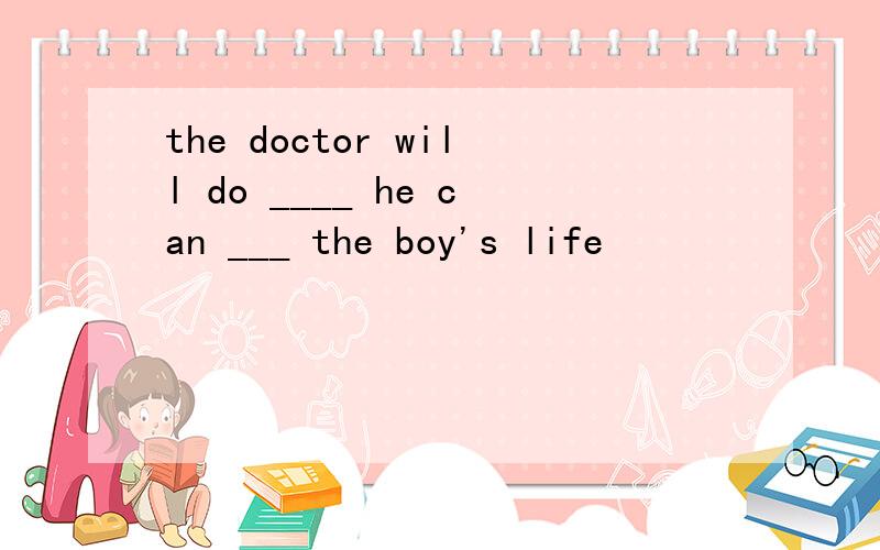 the doctor will do ____ he can ___ the boy's life