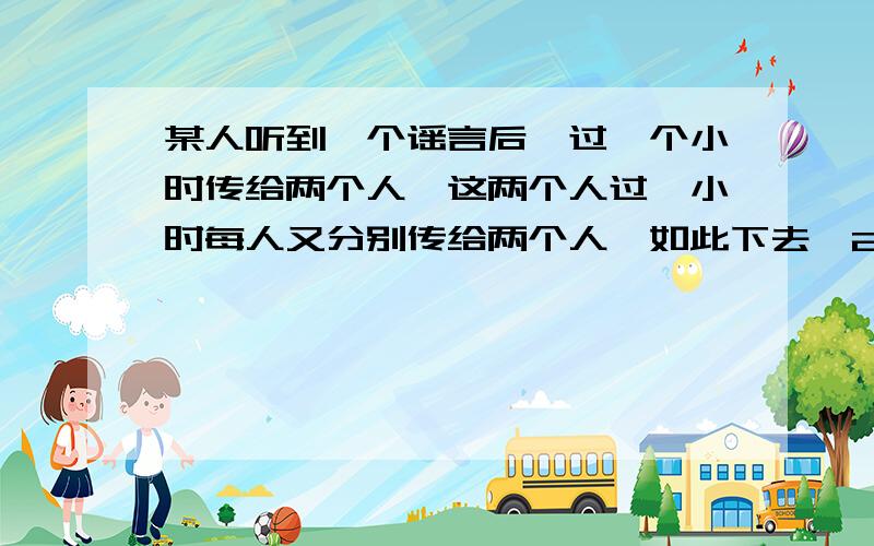 某人听到一个谣言后,过一个小时传给两个人,这两个人过一小时每人又分别传给两个人,如此下去,24小时后能传给多少人?求答案