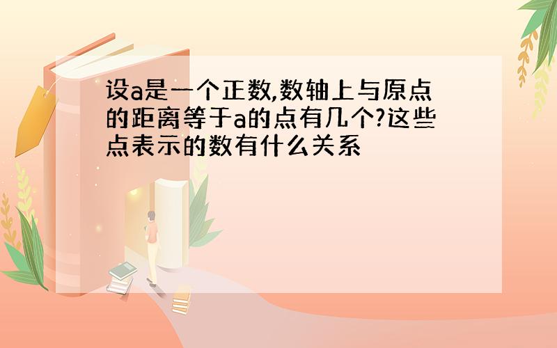 设a是一个正数,数轴上与原点的距离等于a的点有几个?这些点表示的数有什么关系