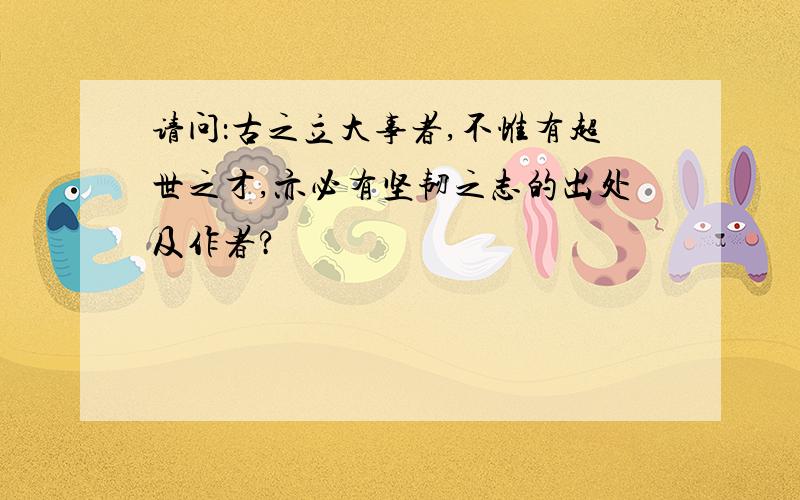 请问：古之立大事者,不惟有超世之才,亦必有坚韧之志的出处及作者?