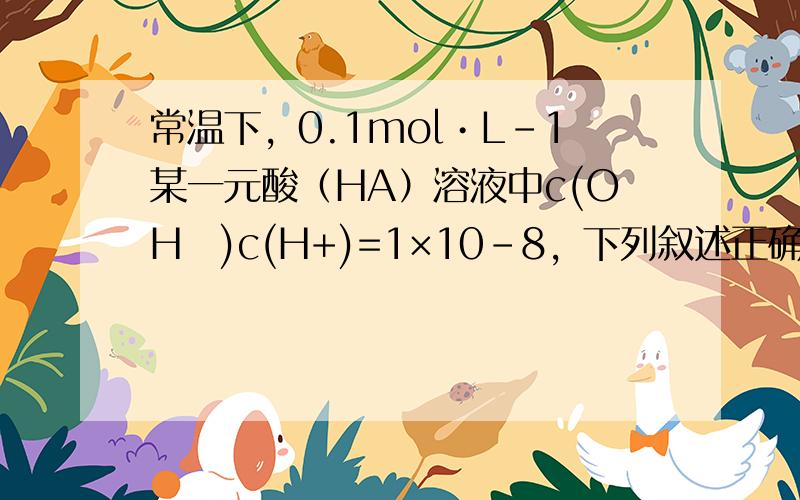 常温下，0.1mol•L-1某一元酸（HA）溶液中c(OH−)c(H+)=1×10-8，下列叙述正确的是（　　）