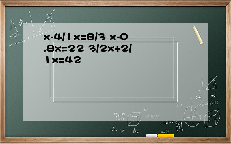 x-4/1x=8/3 x-0.8x=22 3/2x+2/1x=42