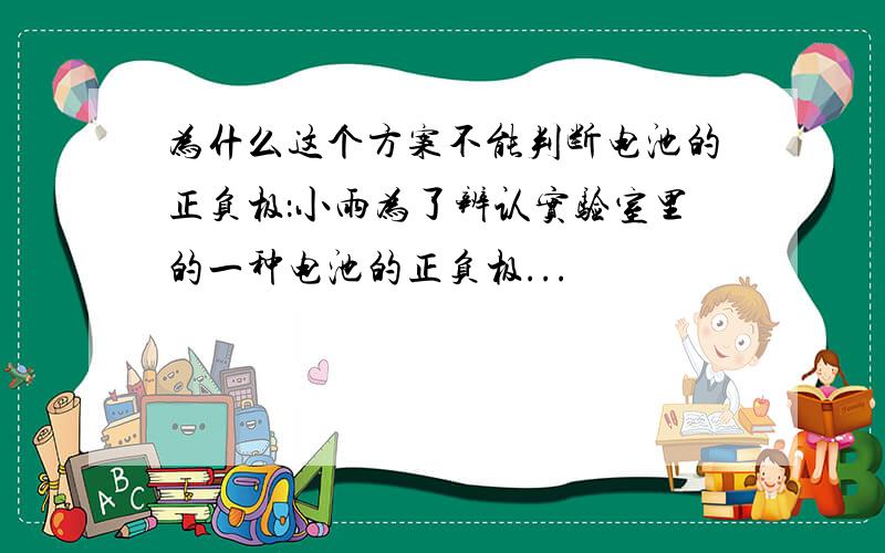 为什么这个方案不能判断电池的正负极：小雨为了辨认实验室里的一种电池的正负极...