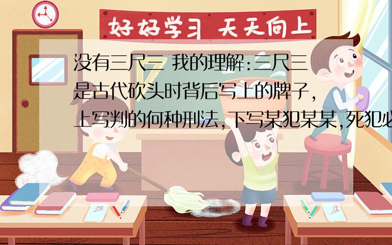 没有三尺三 我的理解:三尺三是古代砍头时背后写上的牌子,上写判的何种刑法,下写某犯某某,死犯必须由监斩官朱笔在牌上勾过后