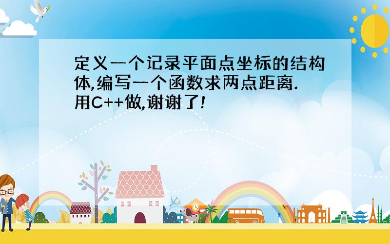 定义一个记录平面点坐标的结构体,编写一个函数求两点距离.用C++做,谢谢了!