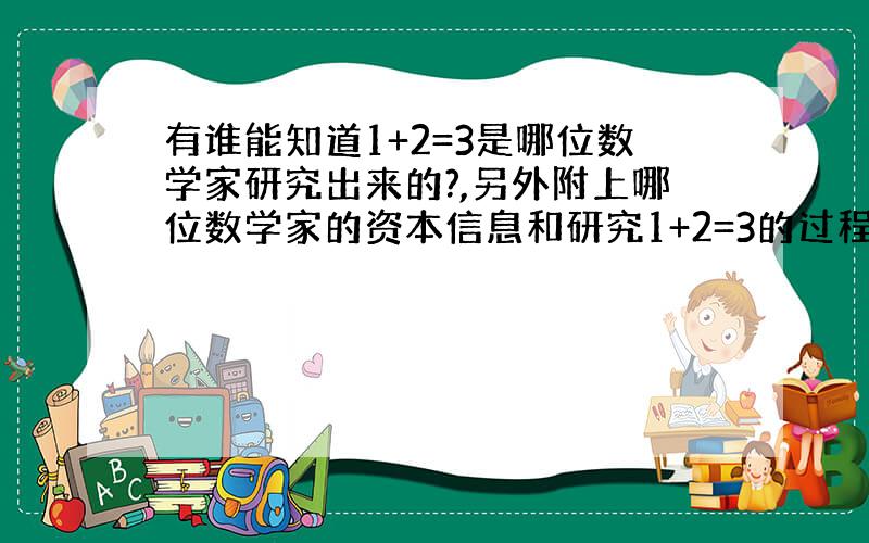 有谁能知道1+2=3是哪位数学家研究出来的?,另外附上哪位数学家的资本信息和研究1+2=3的过程